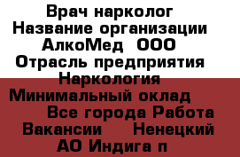 Врач-нарколог › Название организации ­ АлкоМед, ООО › Отрасль предприятия ­ Наркология › Минимальный оклад ­ 70 000 - Все города Работа » Вакансии   . Ненецкий АО,Индига п.